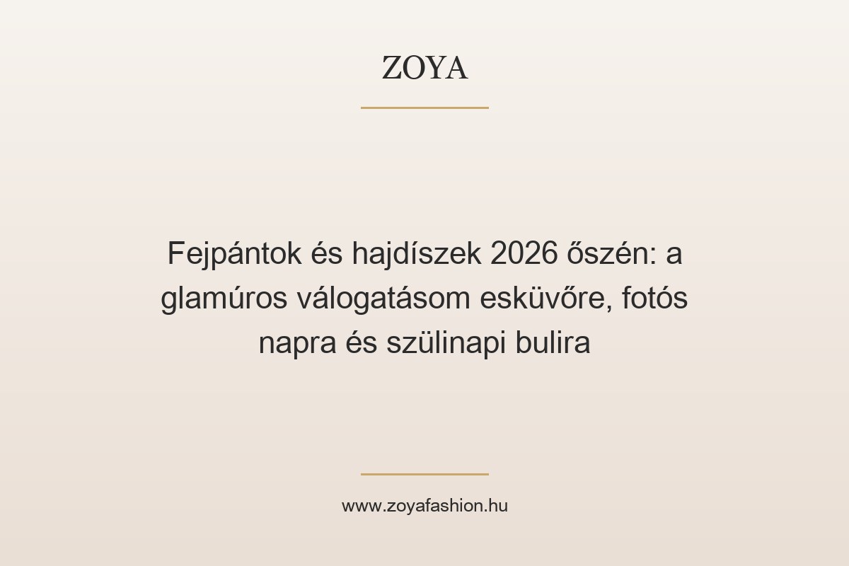 Fejpántok és hajdíszek 2026 őszén: a glamúros válogatásom esküvőre, fotós napra és szülinapi bulira